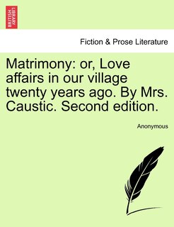 Matrimony: Or, Love Affairs In Our Village Twenty Years Ago. By Mrs. Caustic. Second Edition.