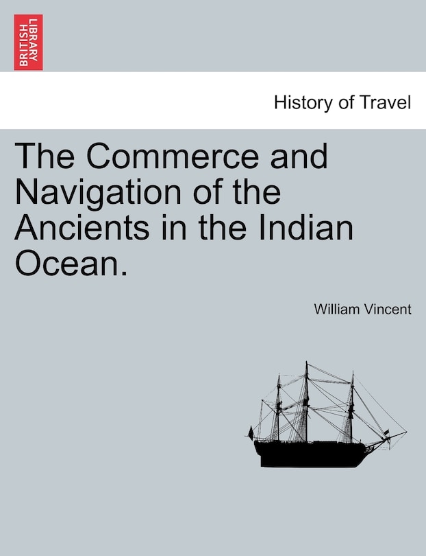 The Commerce and Navigation of the Ancients in the Indian Ocean. Vol. I.