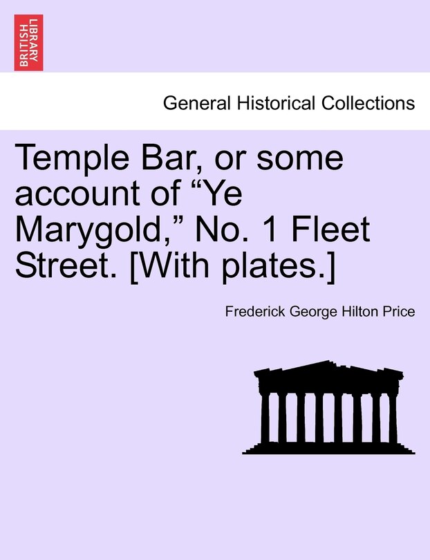 Temple Bar, Or Some Account Of ye Marygold, No. 1 Fleet Street. [with Plates.]