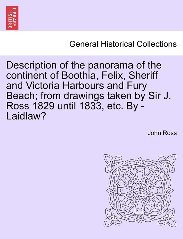 Front cover_Description of the panorama of the continent of Boothia, Felix, Sheriff and Victoria Harbours and Fury Beach; from drawings taken by Sir J. Ross 1829 until 1833, etc. By - Laidlaw?