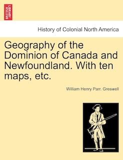 Couverture_Geography Of The Dominion Of Canada And Newfoundland. With Ten Maps, Etc.