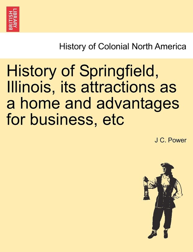 Front cover_History Of Springfield, Illinois, Its Attractions As A Home And Advantages For Business, Etc