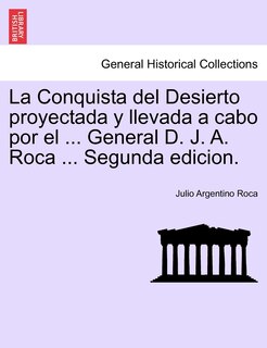 Front cover_La Conquista del Desierto proyectada y llevada a cabo por el ... General D. J. A. Roca ... Segunda edicion.