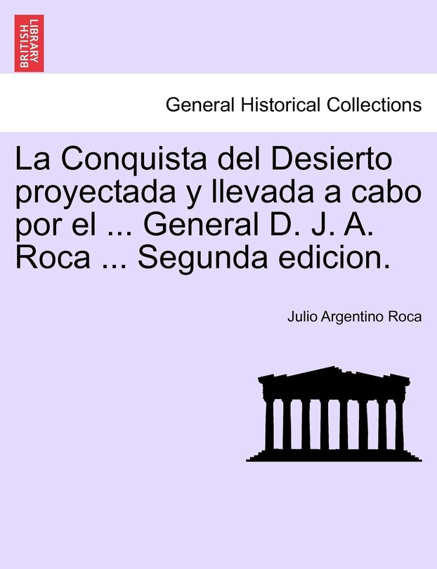 Front cover_La Conquista del Desierto proyectada y llevada a cabo por el ... General D. J. A. Roca ... Segunda edicion.