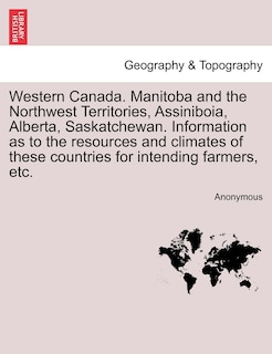 Couverture_Western Canada. Manitoba And The Northwest Territories, Assiniboia, Alberta, Saskatchewan. Information As To The Resources And Climates Of These Countries For Intending Farmers, Etc.