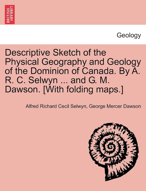 Front cover_Descriptive Sketch Of The Physical Geography And Geology Of The Dominion Of Canada. By A. R. C. Selwyn ... And G. M. Dawson. [with Folding Maps.]