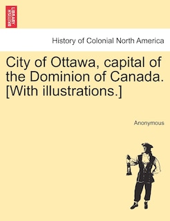 Couverture_City Of Ottawa, Capital Of The Dominion Of Canada. [with Illustrations.]