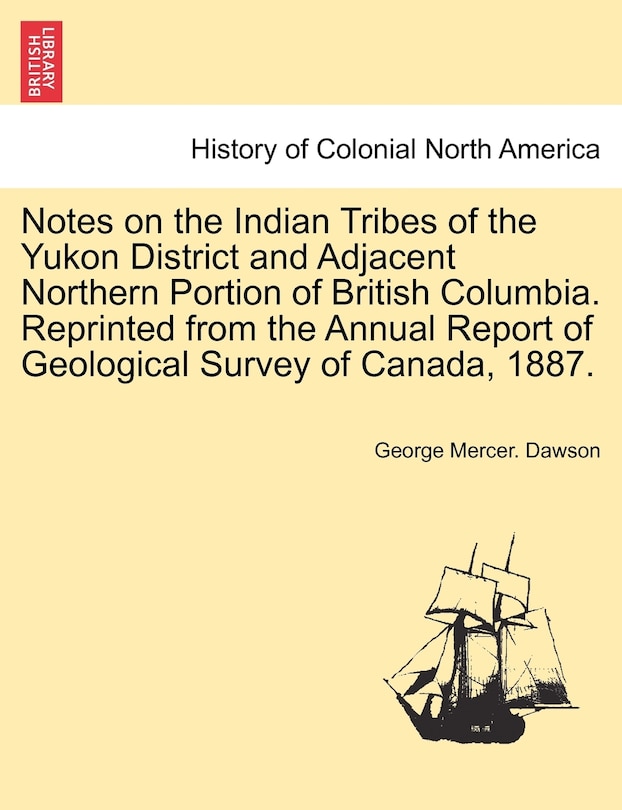 Couverture_Notes On The Indian Tribes Of The Yukon District And Adjacent Northern Portion Of British Columbia. Reprinted From The Annual Report Of Geological Survey Of Canada, 1887.