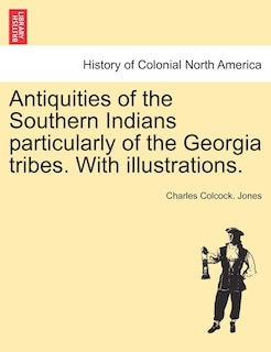 Front cover_Antiquities Of The Southern Indians Particularly Of The Georgia Tribes. With Illustrations.