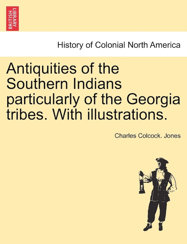 Front cover_Antiquities Of The Southern Indians Particularly Of The Georgia Tribes. With Illustrations.