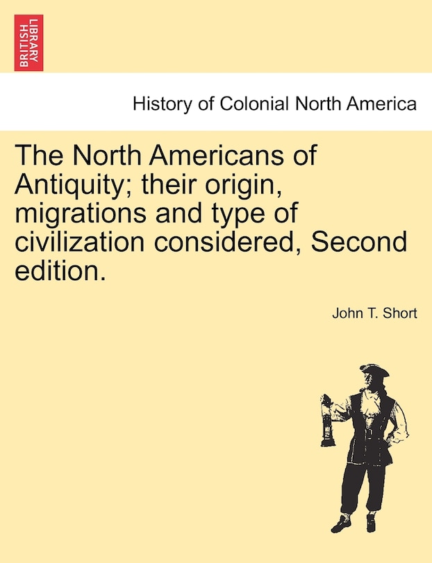 The North Americans Of Antiquity; Their Origin, Migrations And Type Of Civilization Considered, Second Edition.