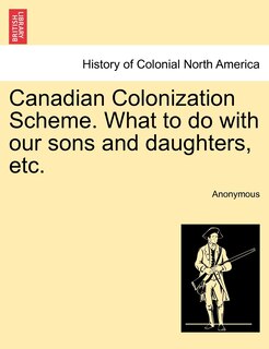Couverture_Canadian Colonization Scheme. What To Do With Our Sons And Daughters, Etc.