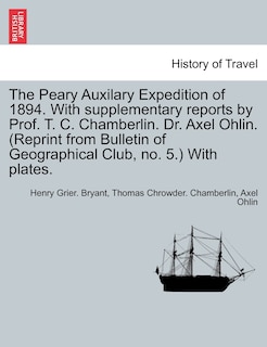 The Peary Auxilary Expedition Of 1894. With Supplementary Reports By Prof. T. C. Chamberlin. Dr. Axel Ohlin. (reprint From Bulletin Of Geographical Club, No. 5.) With Plates.