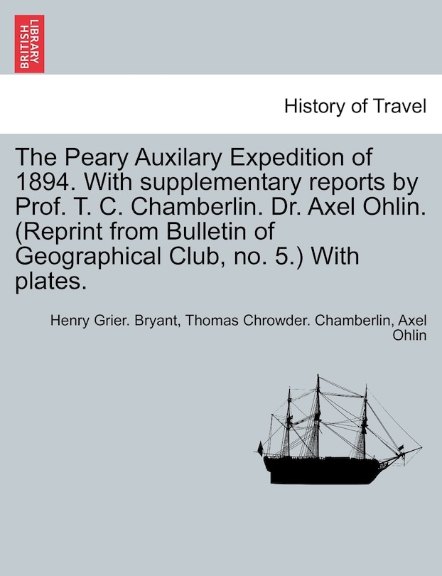 The Peary Auxilary Expedition Of 1894. With Supplementary Reports By Prof. T. C. Chamberlin. Dr. Axel Ohlin. (reprint From Bulletin Of Geographical Club, No. 5.) With Plates.