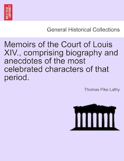 Front cover_Memoirs Of The Court Of Louis Xiv., Comprising Biography And Anecdotes Of The Most Celebrated Characters Of That Period.