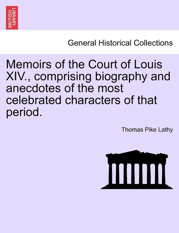 Front cover_Memoirs Of The Court Of Louis Xiv., Comprising Biography And Anecdotes Of The Most Celebrated Characters Of That Period.