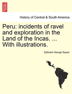 Peru: Incidents Of Ravel And Exploration In The Land Of The Incas. ... With Illustrations.