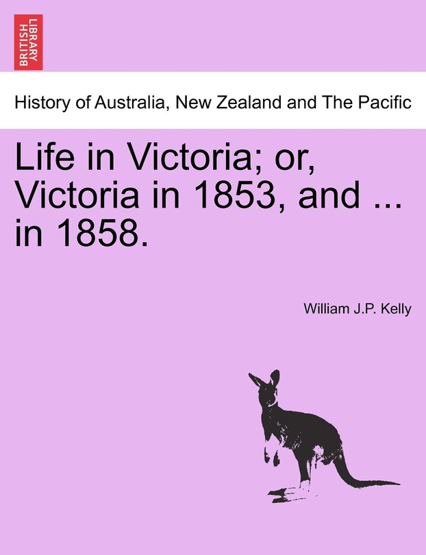 Life in Victoria; or, Victoria in 1853, and ... in 1858. Vol. I.