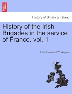 Couverture_History Of The Irish Brigades In The Service Of France. Vol. 1