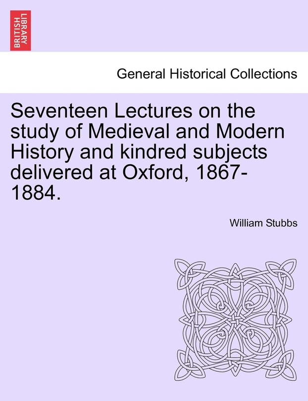 Front cover_Seventeen Lectures On The Study Of Medieval And Modern History And Kindred Subjects Delivered At Oxford, 1867-1884.