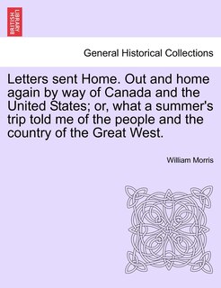 Front cover_Letters Sent Home. Out And Home Again By Way Of Canada And The United States; Or, What A Summer's Trip Told Me Of The People And The Country Of The Great West.