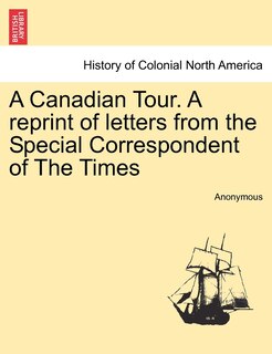 Front cover_A Canadian Tour. A Reprint Of Letters From The Special Correspondent Of The Times