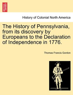 The History Of Pennsylvania, From Its Discovery By Europeans To The Declaration Of Independence In 1776.