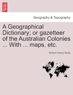 Front cover_A Geographical Dictionary; Or Gazetteer Of The Australian Colonies ... With ... Maps, Etc.