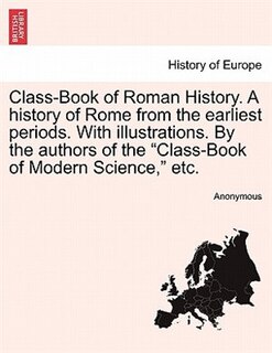 Front cover_Class-book Of Roman History. A History Of Rome From The Earliest Periods. With Illustrations. By The Authors Of The class-book Of Modern Science, Etc.
