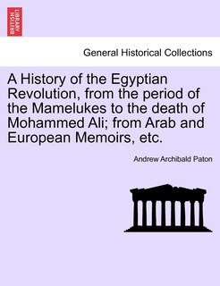 Front cover_A History Of The Egyptian Revolution, From The Period Of The Mamelukes To The Death Of Mohammed Ali; From Arab And European Memoirs, Etc.