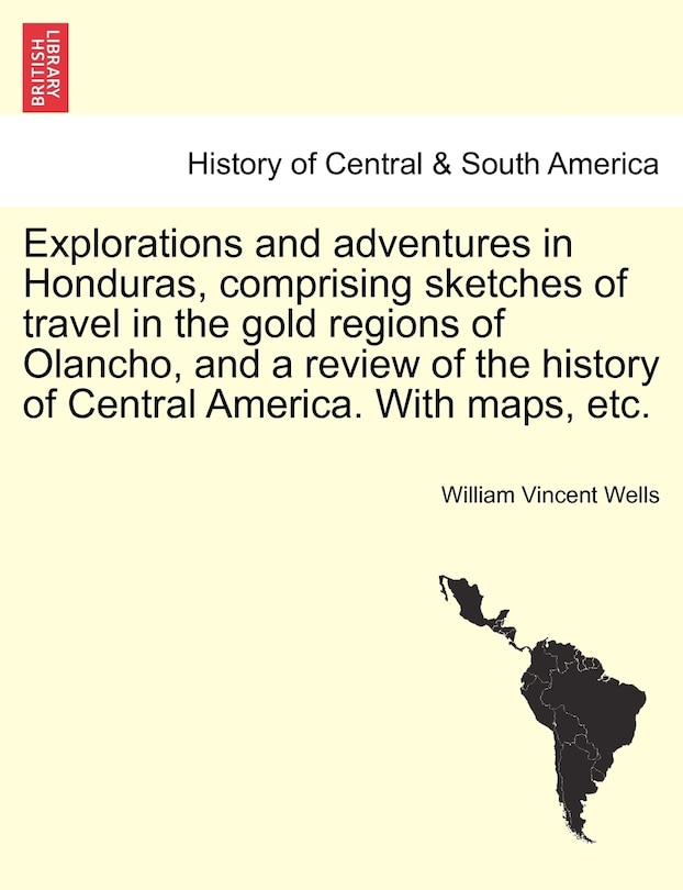 Explorations and adventures in Honduras, comprising sketches of travel in the gold regions of Olancho, and a review of the history of Central America. With maps, etc.