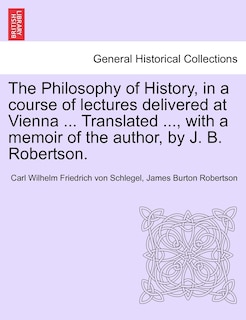 Front cover_The Philosophy of History, in a course of lectures delivered at Vienna ... Translated ..., with a memoir of the author, by J. B. Robertson. VOL. II