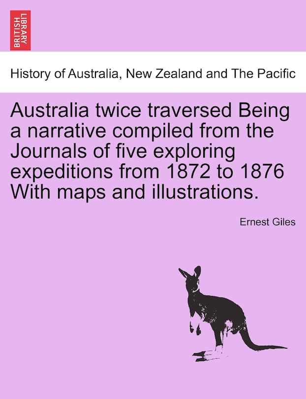 Front cover_Australia Twice Traversed Being a Narrative Compiled from the Journals of Five Exploring Expeditions from 1872 to 1876 With maps and illustrations