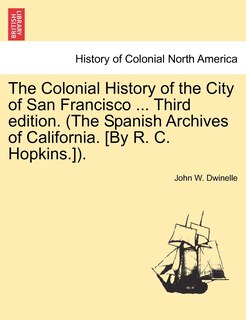 Front cover_The Colonial History Of The City Of San Francisco ... Third Edition. (the Spanish Archives Of California. [by R. C. Hopkins.]).