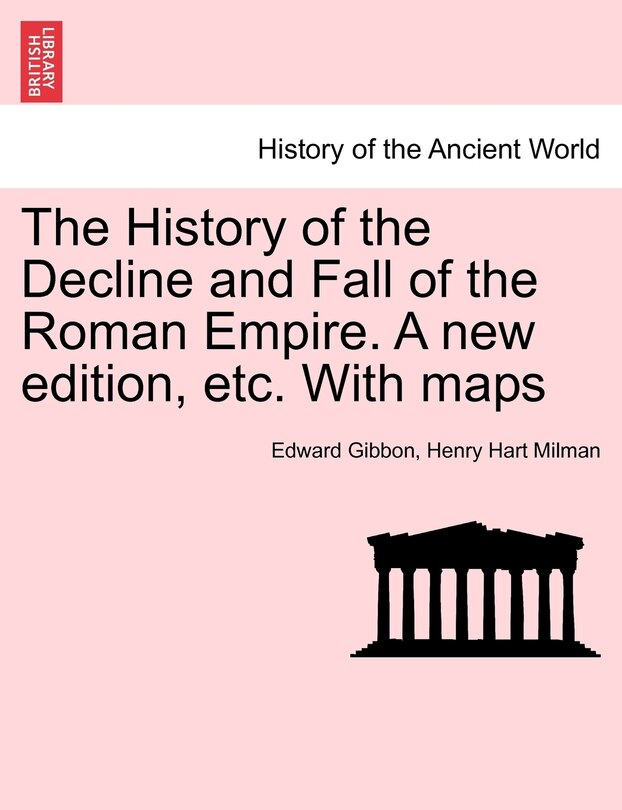 The History Of The Decline And Fall Of The Roman Empire. A New Edition, Etc. With Maps