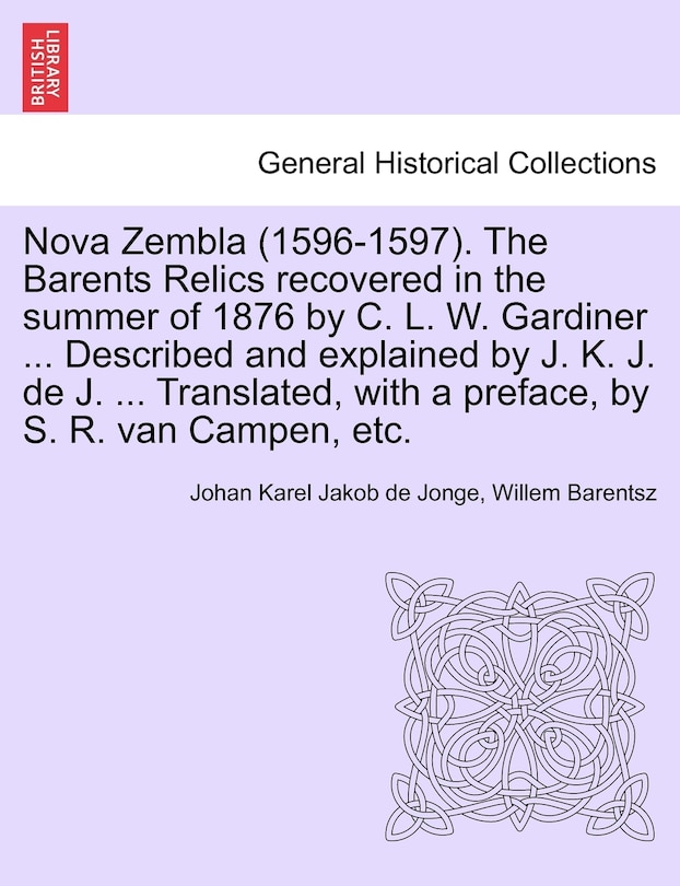 Couverture_Nova Zembla (1596-1597). The Barents Relics Recovered In The Summer Of 1876 By C. L. W. Gardiner ... Described And Explained By J. K. J. De J. ... Translated, With A Preface, By S. R. Van Campen, Etc.