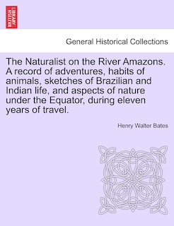 Front cover_The Naturalist on the River Amazons. A record of adventures, habits of animals, sketches of Brazilian and Indian life, and aspects of nature under the Equator, during eleven years of travel. vol. II