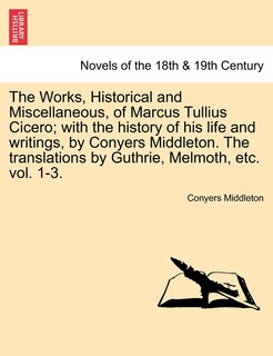 Front cover_The Works, Historical and Miscellaneous, of Marcus Tullius Cicero; with the history of his life and writings, by Conyers Middleton. The translations by Guthrie, Melmoth, etc. vol. 1-3. Vol. I