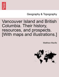 Front cover_Vancouver Island And British Columbia. Their History, Resources, And Prospects. [with Maps And Illustrations.]