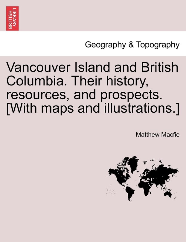 Front cover_Vancouver Island And British Columbia. Their History, Resources, And Prospects. [with Maps And Illustrations.]