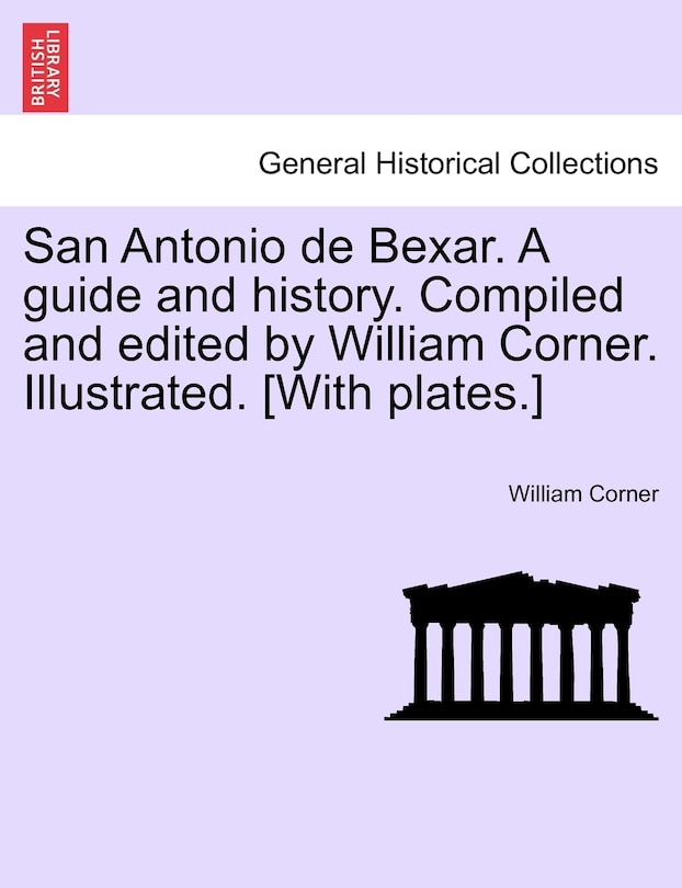 Front cover_San Antonio de Bexar. A guide and history. Compiled and edited by William Corner. Illustrated. [With plates.]