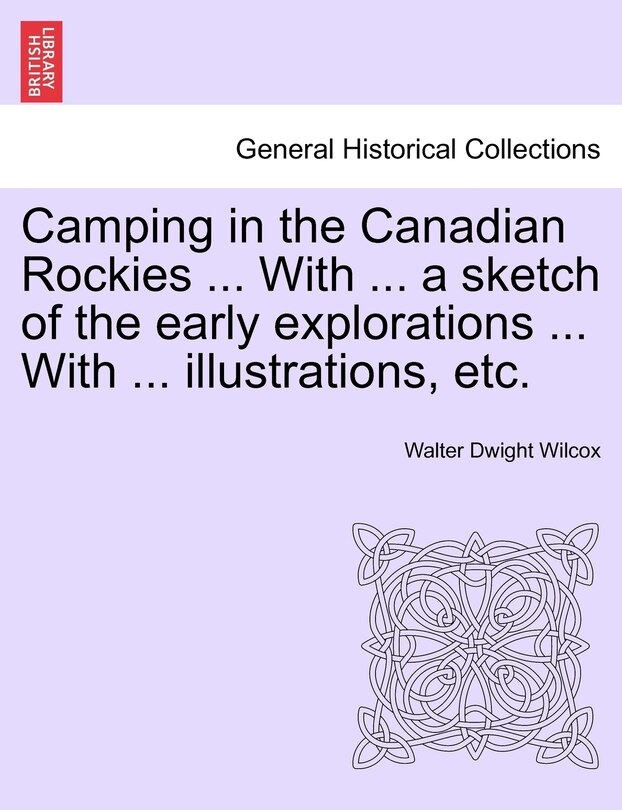 Front cover_Camping in the Canadian Rockies ... With ... a sketch of the early explorations ... With ... illustrations, etc.