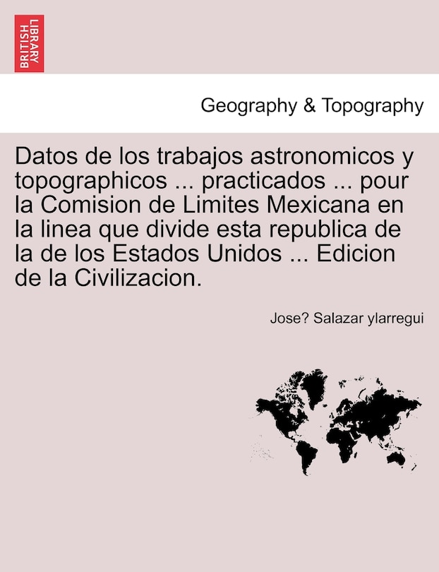 Couverture_Datos De Los Trabajos Astronomicos Y Topographicos ... Practicados ... Pour La Comision De Limites Mexicana En La Linea Que Divide Esta Republica De La De Los Estados Unidos ... Edicion De La Civilizacion.