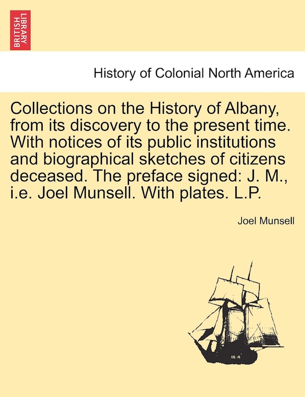 Front cover_Collections On The History Of Albany, From Its Discovery To The Present Time. With Notices Of Its Public Institutions And Biographical Sketches Of Citizens Deceased. The Preface Signed
