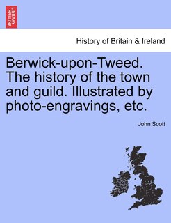 Front cover_Berwick-upon-tweed. The History Of The Town And Guild. Illustrated By Photo-engravings, Etc.