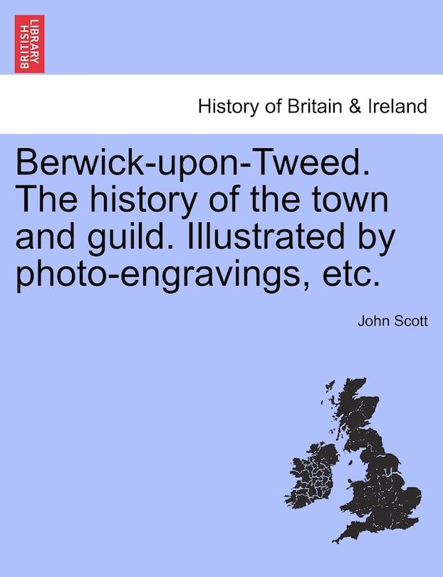 Front cover_Berwick-upon-tweed. The History Of The Town And Guild. Illustrated By Photo-engravings, Etc.