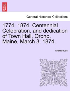 Couverture_1774. 1874. Centennial Celebration, And Dedication Of Town Hall, Orono, Maine, March 3. 1874.