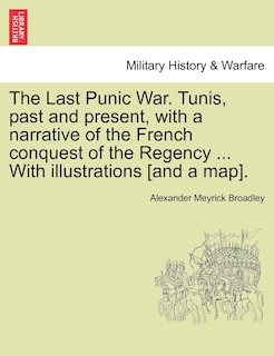 Front cover_The Last Punic War. Tunis, Past And Present, With A Narrative Of The French Conquest Of The Regency ... With Illustrations [and A Map].
