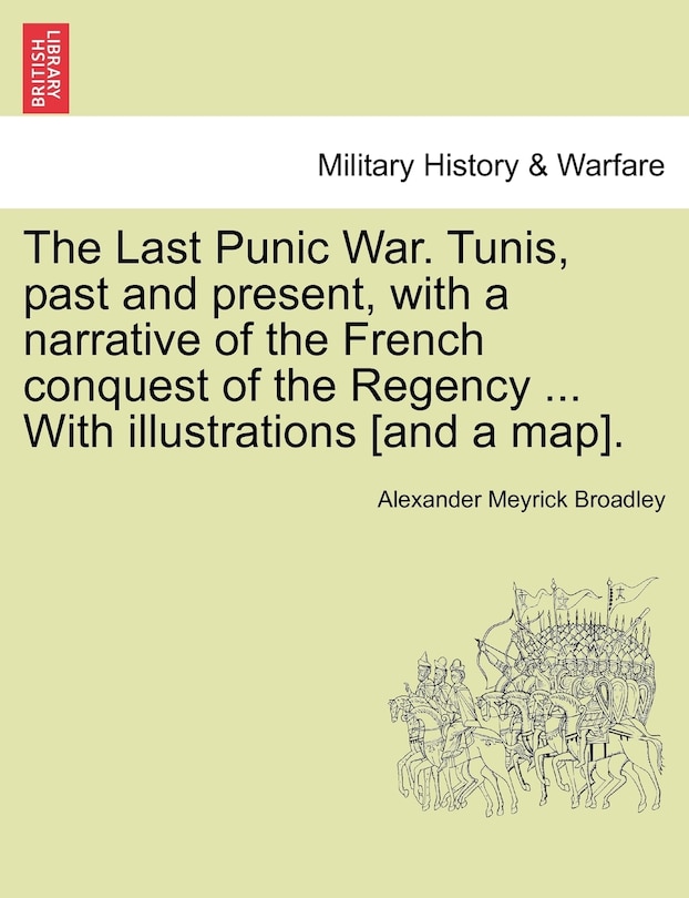 Front cover_The Last Punic War. Tunis, Past And Present, With A Narrative Of The French Conquest Of The Regency ... With Illustrations [and A Map].
