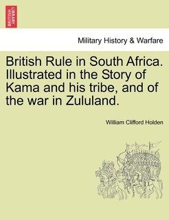 Couverture_British Rule In South Africa. Illustrated In The Story Of Kama And His Tribe, And Of The War In Zululand.